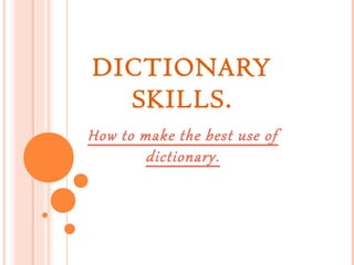DICTIONARY
SKILLS.
How to make the best use of
dictionary.

 