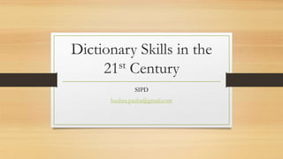 Dictionary Skills in the
21st Century
SIPD
bushra.pasha@gmail.com
 