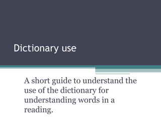 Dictionary use A short guide to understand the use of the dictionary for understanding words in a reading. 