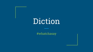 Diction
#whatchasay
 