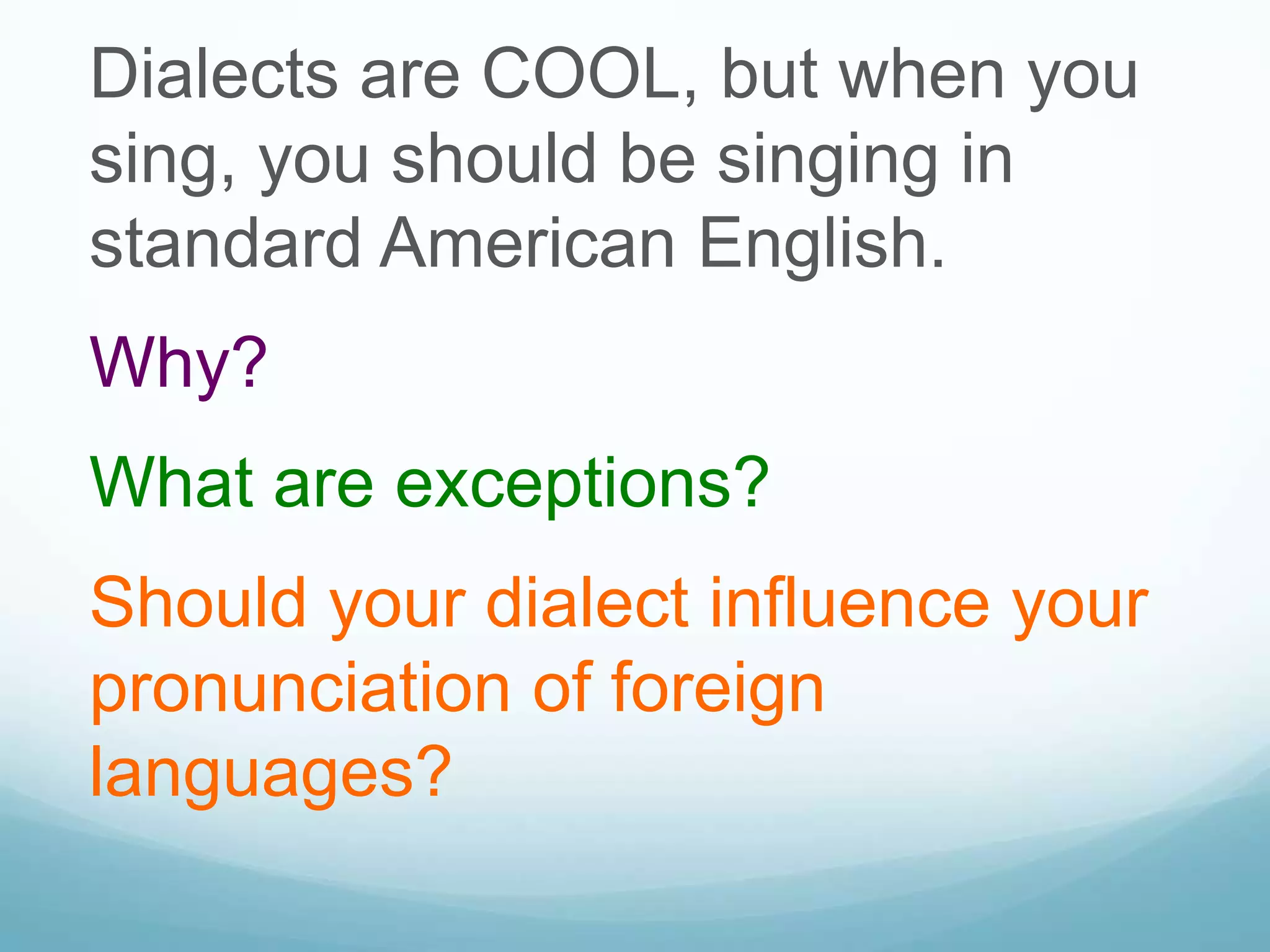 Dialects are COOL, but when you
sing, you should be singing in
standard American English.
Why?
What are exceptions?
Should your dialect influence your
pronunciation of foreign
languages?
 