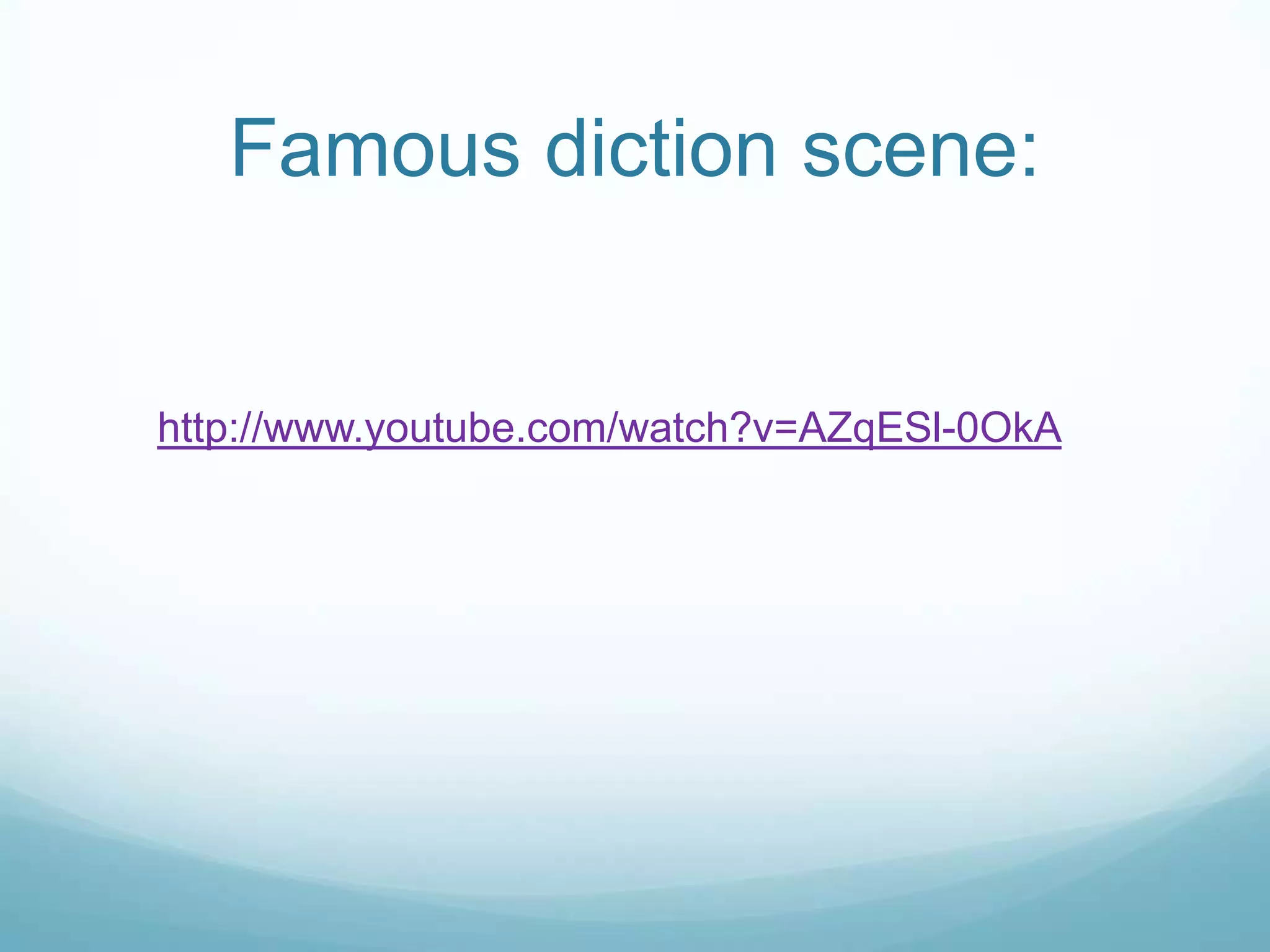 Famous diction scene:


http://www.youtube.com/watch?v=AZqESl-0OkA
 