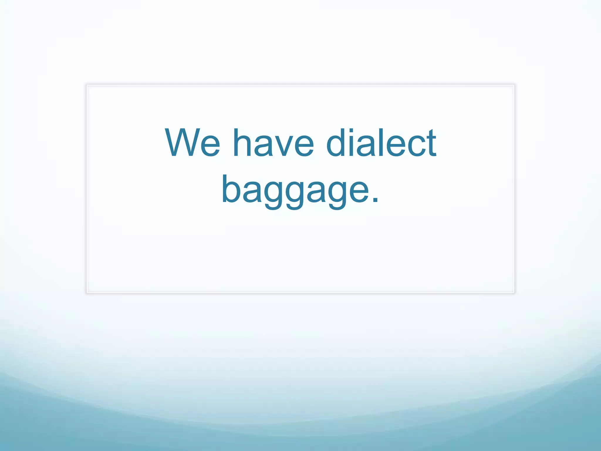 We have dialect
  baggage.
 