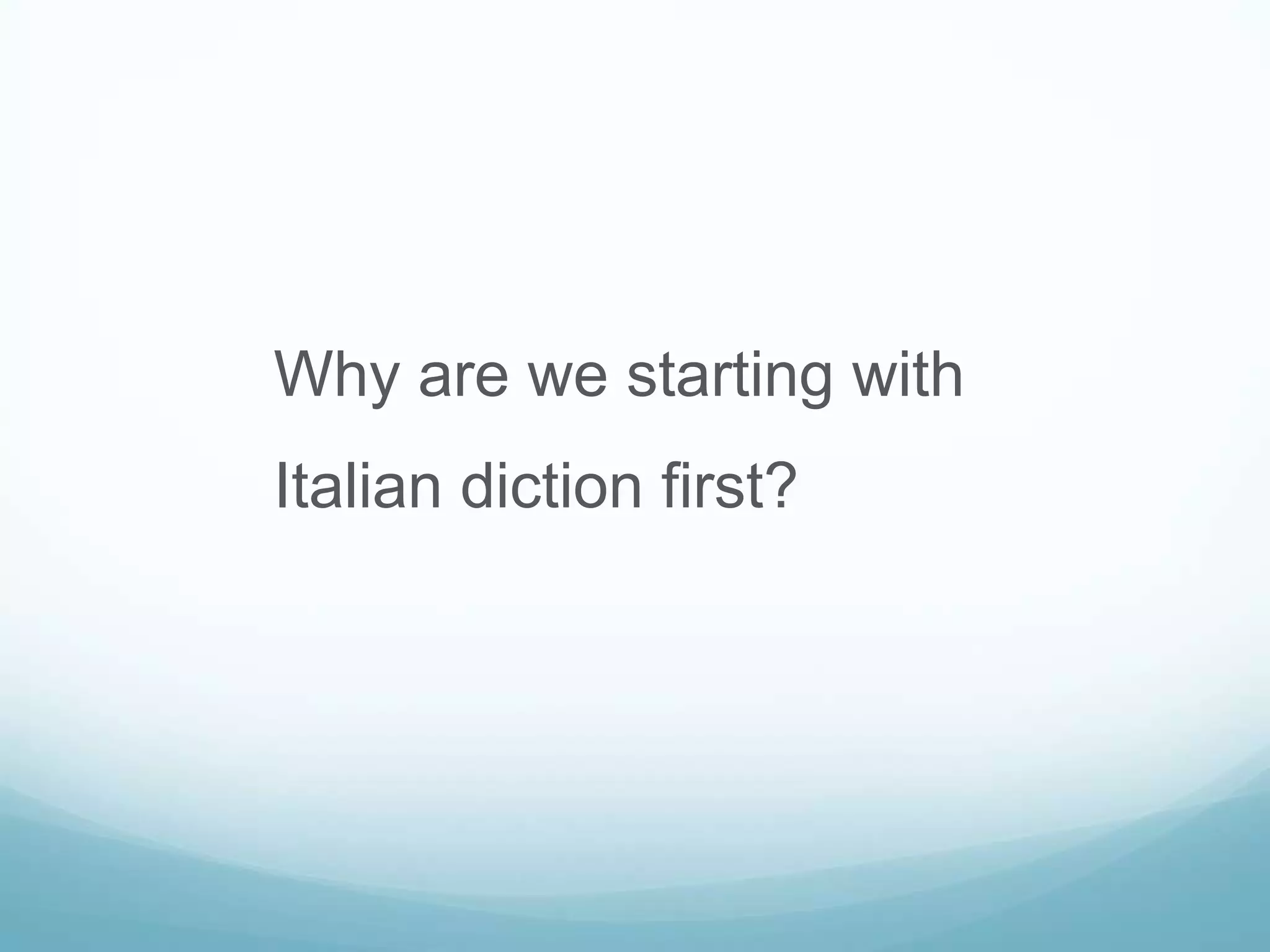 Why are we starting with
Italian diction first?
 