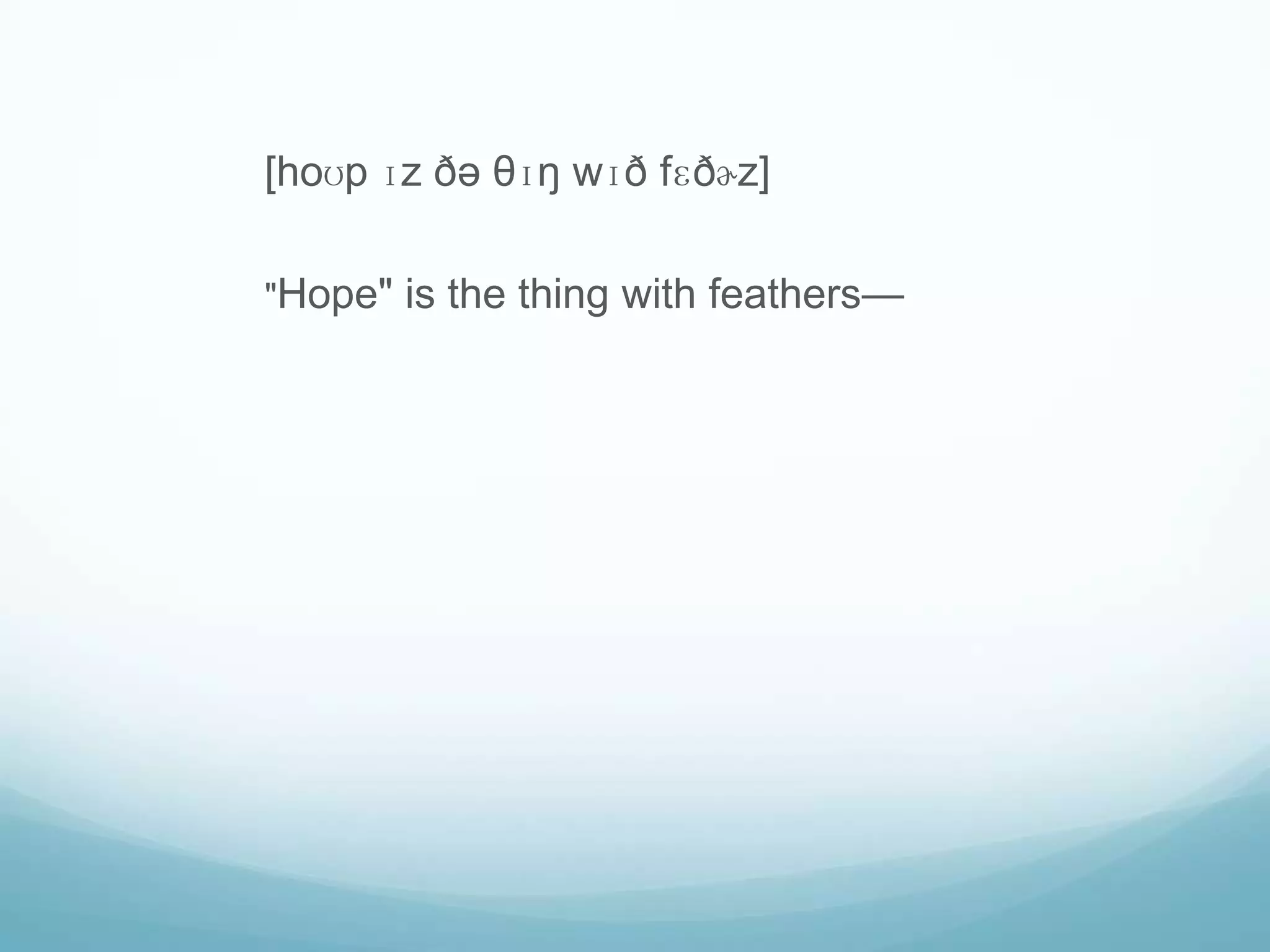 [hoʊp ɪz ðə θɪŋ wɪð fɛðɚz]

"Hope" is the thing with feathers—
 