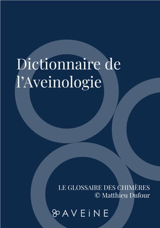 1
Dictionnaire de
l’Aveinologie
LE GLOSSAIRE DES CHIMÈRES
© Matthieu Dufour
 