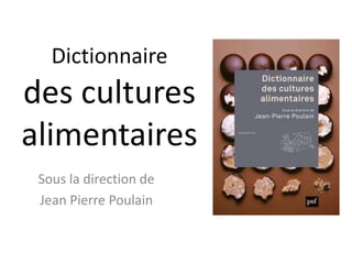 Dictionnaire
des cultures
alimentaires
 Sous la direction de
 Jean Pierre Poulain
 
