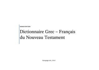 DIDIER FONTAINE



Dictionnaire Grec – Français
du Nouveau Testament



                  Areopage.net, 2010
 