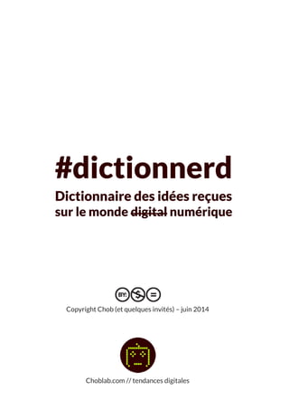 Choblab.com // tendances digitales 
#dictionnerd Dictionnaire des idées reçues sur le monde digital numérique Copyright Chob (et quelques invités) – juin 2014  