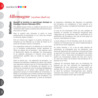 a-B




                    A
          ALLEmAGnE




            Allemagne (système dual en)
c




                        dispositif de formation en apprentissage développé en           la progression méthodique des séquences, les aptitudes
           définition



                        république Fédérale d’allemagne (rFa).                          des formateurs, les compétences à faire acquérir et à
d-e




                                                                                        vérifier chez les jeunes (compétences techniques mais aussi
                        Très souvent évoqué comme un modèle et donnant lieu à de
                                                                                        transverses).
                        nombreuses idées reçues, le système dual allemand est assez
                        mal connu en France.                                            Ce sont les CCI allemandes (IHK) qui sont chargées de
                                                                                        conseiller et contrôler les entreprises formatrices dans
                        Dans le système dual allemand, la partie en école
F-H




                                                                                        l’application de ces règlements (dont la vérification de la
                        professionnelle est équivalente à 1 ou 2 jours par semaine
                                                                                        qualification des formateurs) ainsi que de faire passer les
                        et relève des régions (Länder).
                                                                                        examens, intermédiaires et finaux.
                        Elle est mineure par rapport à la partie, dominante, en
                                                                                        Le jeune dispose en fin de formation, outre de ses notes à
                        entreprise qui est effectuée sur le poste de travail ou en
                                                                                        l’examen, de l’évaluation par son maître d’apprentissage et
                        centre de formation interne à l’entreprise.
i-M




                                                                                        de celle de son école (régionale).
                        Son organisation relève de la loi fédérale du 14 août 1969
                                                                                        Au niveau financier, il n’y a pas de règle générale de
                        sur la formation professionnelle, révisée largement en
                                                                                        contribution ou d’obligation pour les entreprises, sous
                        2005, qui dispose que la formation « doit apporter selon
                                                                                        réserve de dispositions des conventions collectives qui fixent
                        un déroulement régulier les aptitudes, les connaissances
                                                                                        en particulier les salaires versés aux apprentis (de l’ordre
o-p




                        et les capacités nécessaires à l’exercice d’une activité
                                                                                        de 600 à 1 500 € bruts selon les branches) et prévoient
                        professionnelle qualifiée dans un monde du travail en
                                                                                        parfois une mutualisation, réduite, des frais pour couvrir
                        évolution ».
                                                                                        les coûts des centres de formation inter-entreprises de la
                        Cette loi prévoit que « les règlements de formation » en        branche ou de l’IHK.
                        entreprise sont nationaux et élaborés par métier (356 métiers
Q-r




                                                                                        L’absence de contrainte légale pour les entreprises est
                        sont répertoriés menant à plus de 15 000 spécialités). Ces
                                                                                        balancée par leur fort sentiment de responsabilité et
                        règlements (ou codes) de formation, qui reposent sur la
                                                                                        l’engagement de leurs partenaires sociaux (actifs par
                        recherche de convergences entre les pratiques pédagogiques
                                                                                        exemple dans les commissions techniques des IHK) dans
                        des entreprises sur le terrain, sont élaborés entre les
                                                                                        un esprit de consensus (Konsensprinzip) pour analyser
                        partenaires sociaux et l’institut fédéral de la formation, le
s-U




                                                                                        l’évolution des métiers et pour "offrir des opportunités de
                        BIBB, en concertation avec la KMK (conférence des régions,
                                                                                        formation et d’emplois futurs" dans la branche.
                        responsables de la partie théorique des formations). Les
                        règlements fixent les programmes, la durée de formation,
annexes
index




                                                                            page 10
 