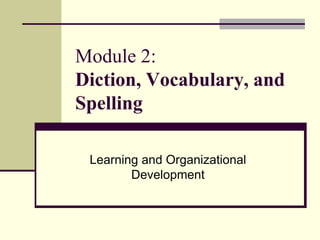 Module 2:
Diction, Vocabulary, and
Spelling

 Learning and Organizational
        Development
 