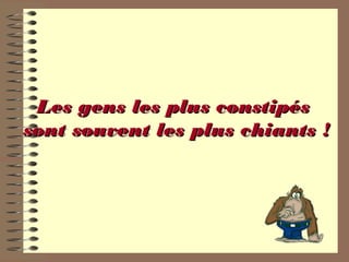 Les gens les plus constipésLes gens les plus constipés
sont souvent les plus chiants !sont souvent les plus chiants !
 