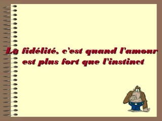 La fidélité, c'est quand l'amourLa fidélité, c'est quand l'amour
est plus fort que l'instinctest plus fort que l'instinct
 