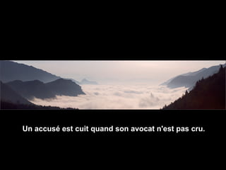 Un accusé est cuit quand son avocat n'est pas cru.
 