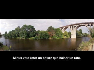 Mieux vaut rater un baiser que baiser un raté.