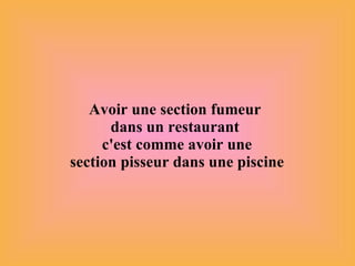 Avoir une section fumeur  dans un restaurant  c'est comme avoir une section pisseur dans une piscine 