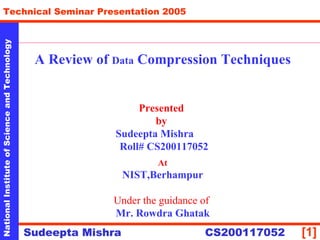 A Review of  Data  Compression Techniques Presented  by  Sudeepta Mishra  Roll# CS200117052 At NIST,Berhampur Under the guidance of   Mr. Rowdra Ghatak 