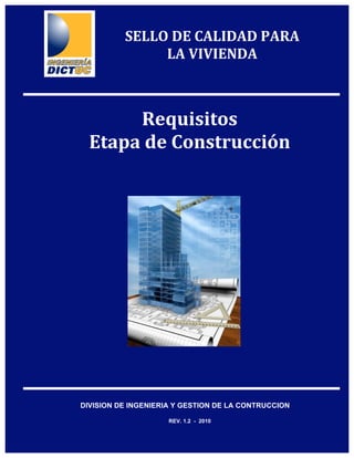 Requisitos  
Etapa de Construcción 
DIVISION DE INGENIERIA Y GESTION DE LA CONTRUCCION
REV. 1.2 - 2010
SELLO DE CALIDAD PARA 
LA VIVIENDA 
 