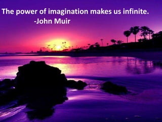 The power of imagination makes us infinite.
        -John Muir
 