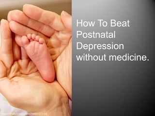 How To Beat
Postnatal
Depression
without medicine.
http://compfight.com/search/newborn/2-2-1-1
 
