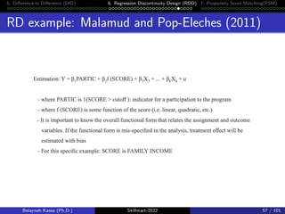 5. Difference-in Difference (DID) 6. Regression Discontinuity Design (RDD) 7. Propensity Score Matching(PSM)
RD example: Malamud and Pop-Eleches (2011)
Belayneh Kassa (Ph.D.) Skillmart-2022 57 / 101
 