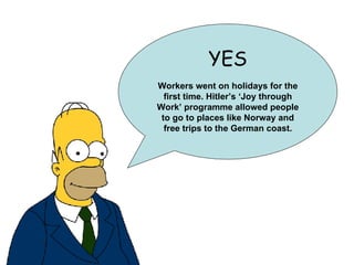 YES Workers went on holidays for the first time. Hitler’s ‘Joy through Work’ programme allowed people to go to places like Norway and free trips to the German coast. 