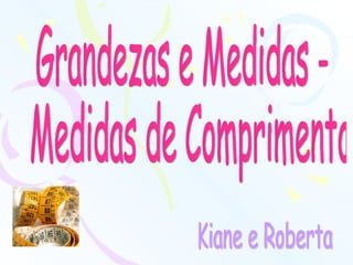 Grandezas e Medidas - Medidas de Comprimento Kiane e Roberta 