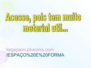 liegepaim . pbworks.com /ESPAÇO%20E%20FORMA   Acesse, pois tem muito meterial util... 