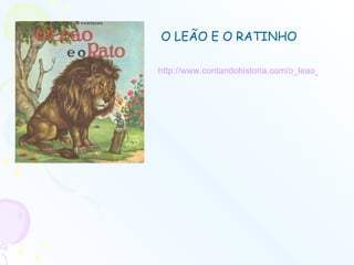 http://www.contandohistoria.com/o_leao_e_o_ratinho.htm   O LEÃO E O RATINHO 
