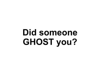 Did someone
GHOST you?
 
