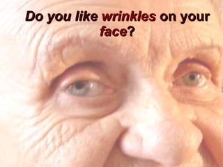 Do you like  wrinkles  on your  face ? 