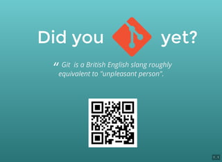 Did you            yet?Did you            yet?
“ Git  is a British English slang roughly
equivalent to "unpleasant person".
1 . 1
 