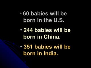 60 babies will be    born in the U.S. 244 babies will be    born in China. 351 babies will be    born in India. 