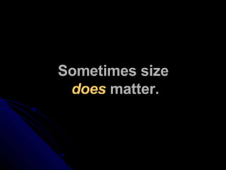 Sometimes size  does  matter. 