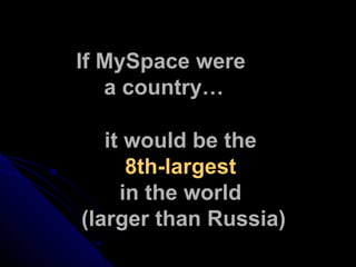 If MySpace were  a country… it would be the  8th-largest   in the world  (larger than Russia) 