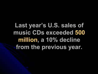Last year’s U.S. sales of music CDs exceeded  500 million , a 10% decline from the previous year. 