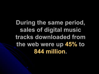 During the same period, sales of digital music tracks downloaded from the web were up  45%  to  844 million . 
