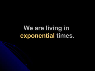 We are living in  exponential  times. 