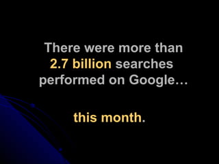 There were more than 2.7 billion  searches  performed on Google… this month . 