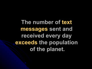 The number of  text  messages  sent and  received every day  exceeds  the population  of the planet. 