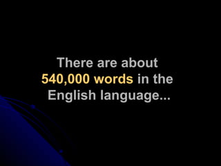 There are about  540,000 words  in the  English language... 