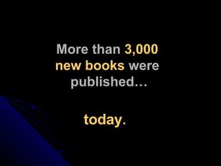More than  3,000  new books  were  published… today . 