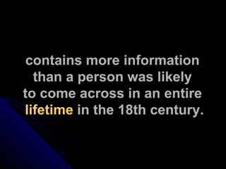 contains more information  than a person was likely  to come across in an entire  lifetime  in the 18th century. 