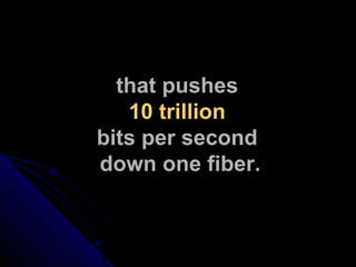 that pushes  10 trillion   bits per second  down one fiber. 