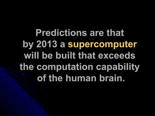 Predictions are that  by 2013 a  supercomputer   will be built that exceeds  the computation capability  of the human brain. 