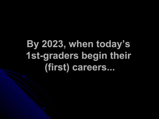 By 2023, when today’s  1st-graders begin their  (first) careers... 