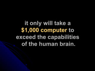 it only will take a  $1,000 computer  to  exceed the capabilities  of the human brain. 