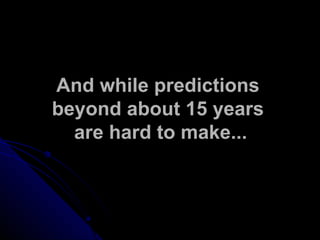 And while predictions  beyond about 15 years  are hard to make... 