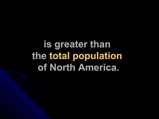 is greater than  the  total population   of North America. 