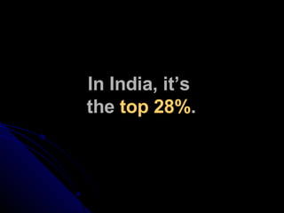 In India, it’s  the  top 28% . 